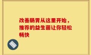 改善肠胃从这里开始，推荐的益生菌让你轻松畅快