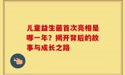 儿童益生菌首次亮相是哪一年？揭开背后的故事与成长之路
