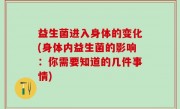 益生菌进入身体的变化(身体内益生菌的影响：你需要知道的几件事情)