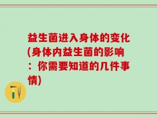 益生菌进入身体的变化(身体内益生菌的影响：你需要知道的几件事情)
