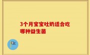3个月宝宝吐奶适合吃哪种益生菌