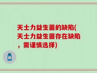 天士力益生菌的缺陷(天士力益生菌存在缺陷，需谨慎选择)