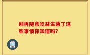 别再随意吃益生菌了这些事情你知道吗？