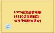 b320益生菌有用嘛(B320益生菌的功效及使用建议简介)