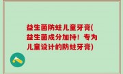 益生菌防蛀儿童牙膏(益生菌成分加持！专为儿童设计的防蛀牙膏)