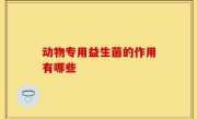 动物专用益生菌的作用有哪些