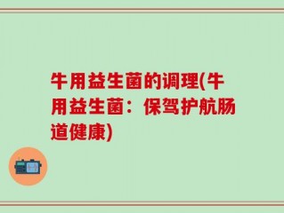 牛用益生菌的调理(牛用益生菌：保驾护航肠道健康)