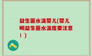 益生菌水温婴儿(婴儿喝益生菌水温度要注意！)
