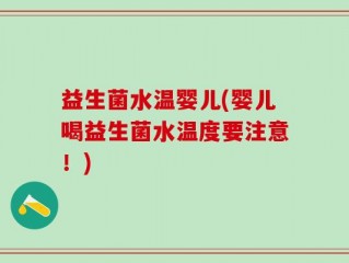 益生菌水温婴儿(婴儿喝益生菌水温度要注意！)