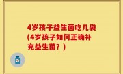 4岁孩子益生菌吃几袋(4岁孩子如何正确补充益生菌？)