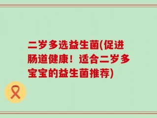 二岁多选益生菌(促进肠道健康！适合二岁多宝宝的益生菌推荐)