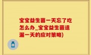 宝宝益生菌一天忘了吃怎么办_宝宝益生菌遗漏一天的应对策略)
