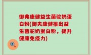 御弗康健益生菌驼奶蛋白粉(御夫康健推出益生菌驼奶蛋白粉，提升健康免疫力)