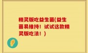 精灵版吃益生菌(益生菌易维持！试试这款精灵版吃法！)