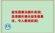 益生菌果冻图片高清(高清图片展示益生菌果冻，令人垂涎欲滴)