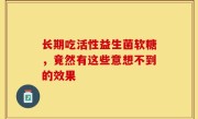 长期吃活性益生菌软糖，竟然有这些意想不到的效果