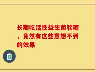 长期吃活性益生菌软糖，竟然有这些意想不到的效果