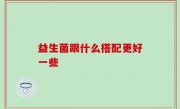 益生菌跟什么搭配更好一些