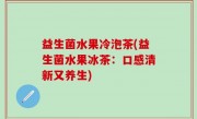 益生菌水果冷泡茶(益生菌水果冰茶：口感清新又养生)