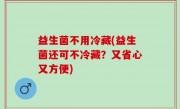 益生菌不用冷藏(益生菌还可不冷藏？又省心又方便)