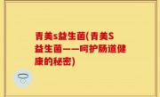 青美s益生菌(青美S益生菌——呵护肠道健康的秘密)