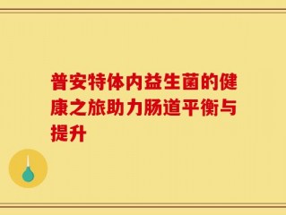 普安特体内益生菌的健康之旅助力肠道平衡与提升