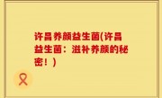 许昌养颜益生菌(许昌益生菌：滋补养颜的秘密！)