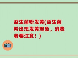 益生菌粉发黄(益生菌粉出现发黄现象，消费者要注意！)