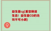 益生菌cg(重塑肠道生态！益生菌CG的功效不可小觑)