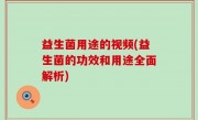 益生菌用途的视频(益生菌的功效和用途全面解析)