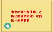宝宝吃哪个益生菌，才能让肠道更舒适？让我们一起来看看