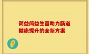 简益简益生菌助力肠道健康提升的全新方案