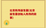 北京陈伟益生菌(北京益生菌创始人陈伟的故事)