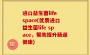 进口益生菌life space(优质进口益生菌life space，帮助提升肠道健康)