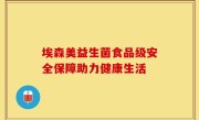 埃森美益生菌食品级安全保障助力健康生活