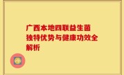 广西本地四联益生菌 独特优势与健康功效全解析