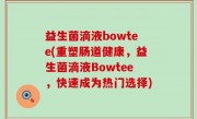 益生菌滴液bowtee(重塑肠道健康，益生菌滴液Bowtee，快速成为热门选择)