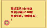 超级宝贝jojo吃益生菌(超萌JOJO服用益生菌，健康成长！)