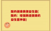 酸奶健康粪便益生菌(酸奶：增强肠道健康的益生菌神器)