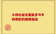 小孩吃益生菌能否与牛奶搭配的健康指南