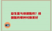 益生菌与绿健酸奶？绿健酸奶哪种对肠胃好