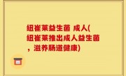 纽崔莱益生菌 成人(纽崔莱推出成人益生菌，滋养肠道健康)
