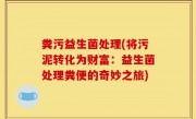 粪污益生菌处理(将污泥转化为财富：益生菌处理粪便的奇妙之旅)