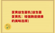 蛋黄益生菌乳(益生菌蛋黄乳：增强肠道健康的美味选择)