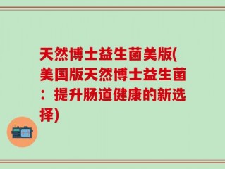 天然博士益生菌美版(美国版天然博士益生菌：提升肠道健康的新选择)