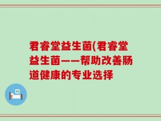君睿堂益生菌(君睿堂益生菌——帮助改善肠道健康的专业选择