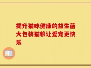 提升猫咪健康的益生菌大包装猫粮让爱宠更快乐