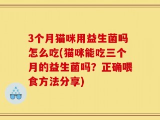 3个月猫咪用益生菌吗怎么吃(猫咪能吃三个月的益生菌吗？正确喂食方法分享)
