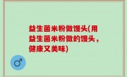 益生菌米粉做馒头(用益生菌米粉做的馒头，健康又美味)
