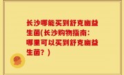 长沙哪能买到舒克幽益生菌(长沙购物指南：哪里可以买到舒克幽益生菌？)
